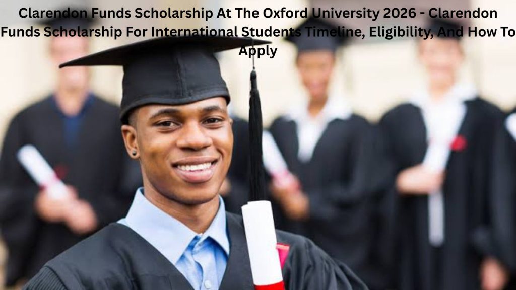 Clarendon Funds Scholarship At The Oxford University 2026 - Clarendon Funds Scholarship For International Students Timeline, Eligibility, And How To Apply