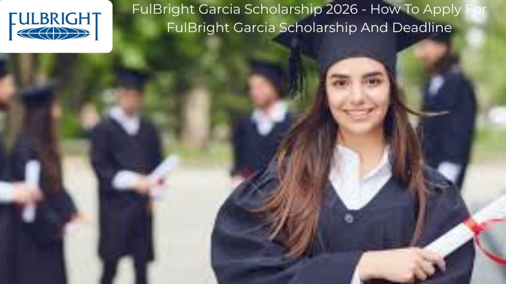 FulBright Garcia Scholarship 2026 - How To Apply For The FulBright Garcia Scholarship And Deadline