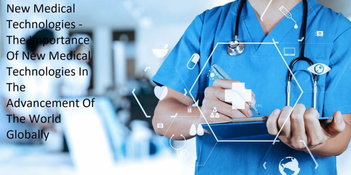 New Medical Technologies - The Importance Of New Medical Technologies In The Advancement Of The World Globally