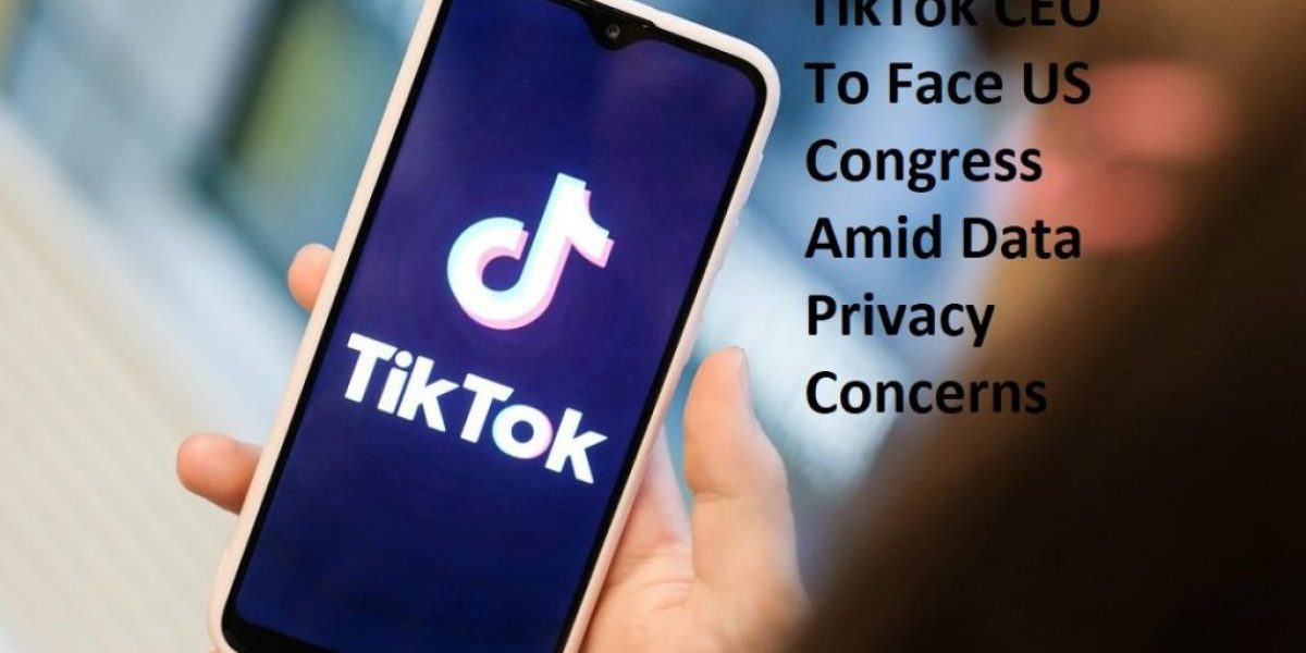 TikTok - TikTok CEO To Face US Congress Amid Data Privacy Concerns