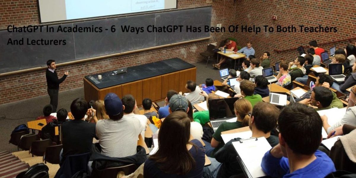 ChatGPT In Academics - 6 Ways ChatGPT Has Been Of Help To Both Teachers And Lecturers