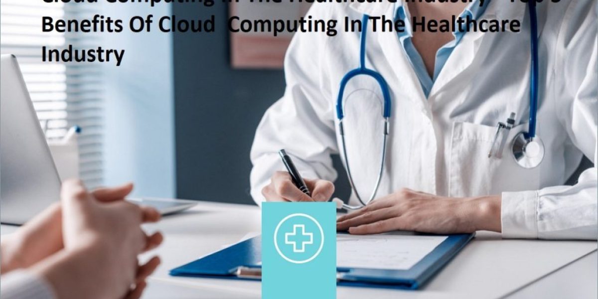 Cloud Computing In The Healthcare Industry - Top 5 Benefits Of Cloud  Computing In The Healthcare  Industry