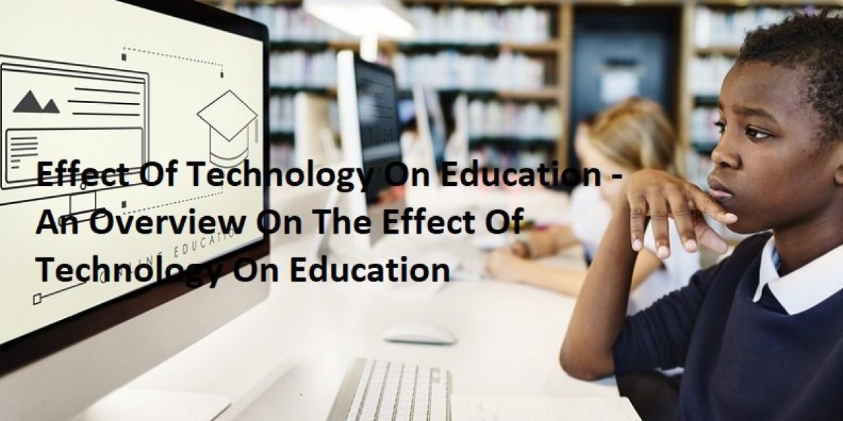 Effect Of Technology On Education - An Overview On The Effect Of Technology On Education