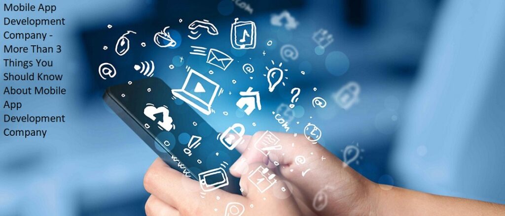 Mobile App Development Company - More Than 3 Things You Should Know About Mobile App Development Company