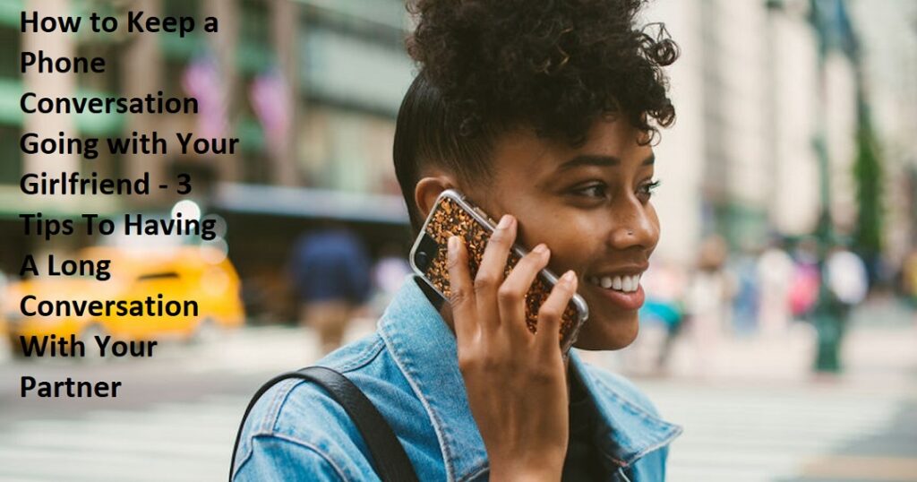 How to Keep a Phone Conversation Going with Your Girlfriend - 3 Tips To Having A Long Conversation With Your Partner