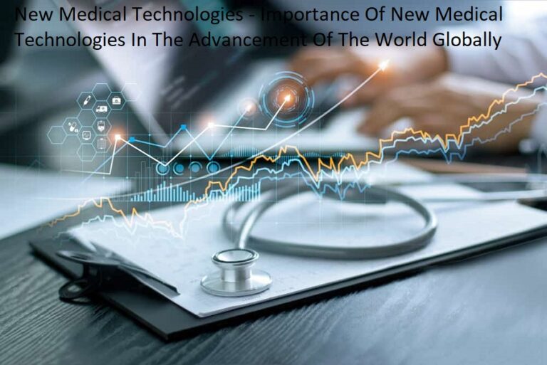 New Medical Technologies – Importance Of New Medical Technologies In The Advancement Of The World Globally