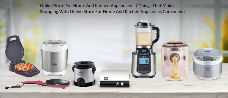 Online Store For Home And Kitchen Appliances – 7 Things That Make Shopping With Online Store For Home And Kitchen Appliances Convenient