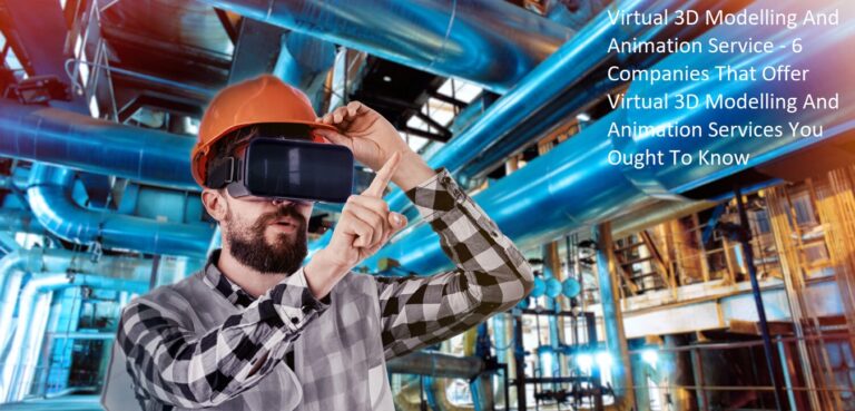 Virtual 3D Modelling And Animation Service – 6 Companies That Offer Virtual 3D Modelling And Animation Services You Ought To Know