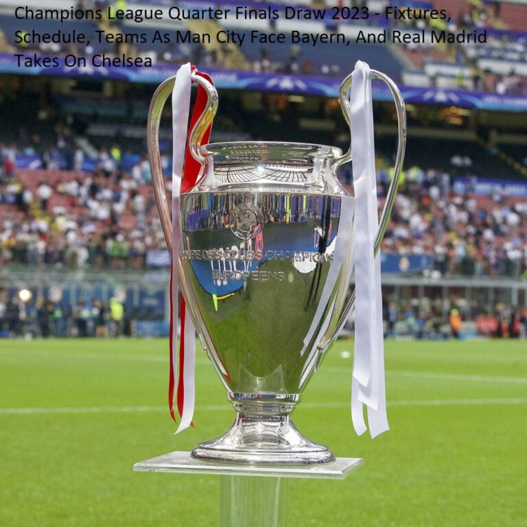 Champions League Quarter Finals Draw 2023 – Fixtures, Schedule, Teams As Man City Face Bayern, And Real Madrid Takes On Chelsea Champions League Quarter Finals Draw 2023 – Fixtures, Schedule, Teams As Man City Face Bayern, And Real Madrid Takes On Chelsea