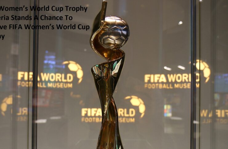 FIFA Women’s World Cup Trophy - Nigeria Stands A Chance To Receive FIFA Women’s World Cup Trophy