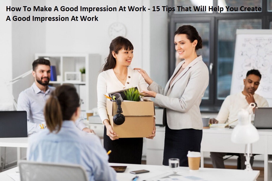 How To Make A Good Impression At Work - 15 Tips That Will Help You Create A Good Impression At Work