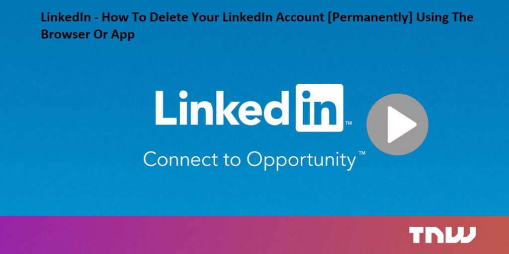 LinkedIn - How To Delete Your LinkedIn Account [Permanently] Using The Browser Or App