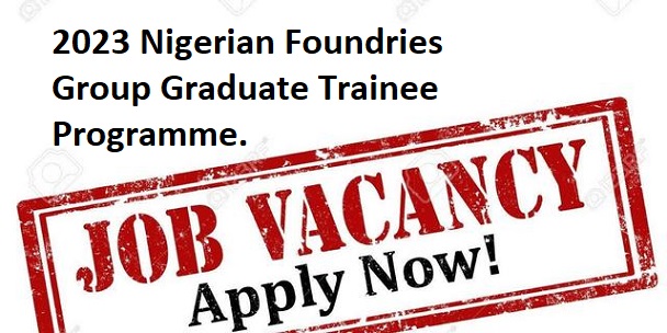 Job Recruitment: 2025 Nigerian Foundries Group Graduate Trainee Programme.