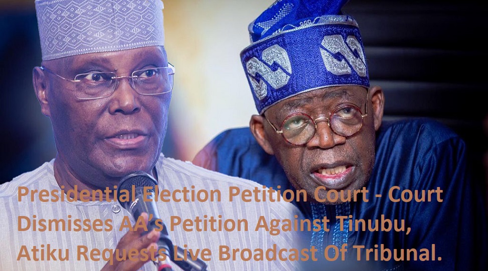 Presidential Election Petition Court - Court Dismisses AA’s Petition Against Tinubu, Atiku Requests Live Broadcast Of Tribunal.