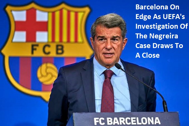 UEFA News: Barcelona On Edge As UEFA's Investigation Of The Negreira Case Draws To A Close