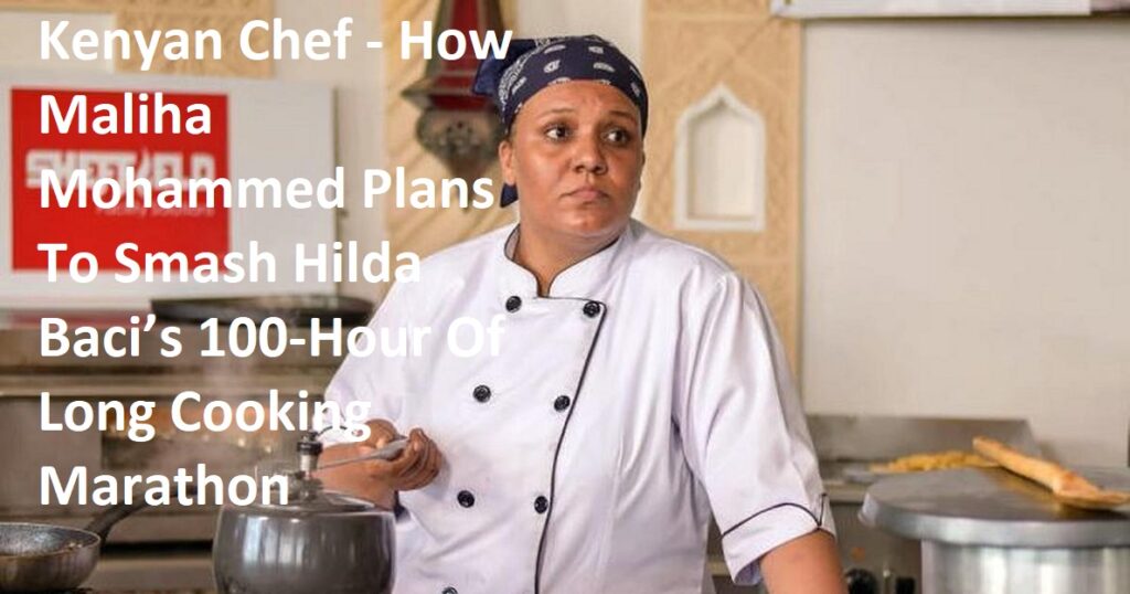 Kenyan Chef - How Maliha Mohammed Plans To Smash Hilda Baci’s 100-Hour Of Long Cooking Marathon 