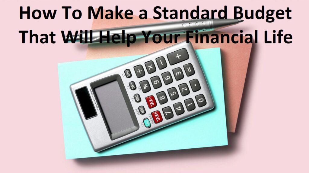 Budgeting -How To Make a Standard Budget That Will Help Your Financial Life 1 How To Make a Standard Budget That Will Help Your Financial Life