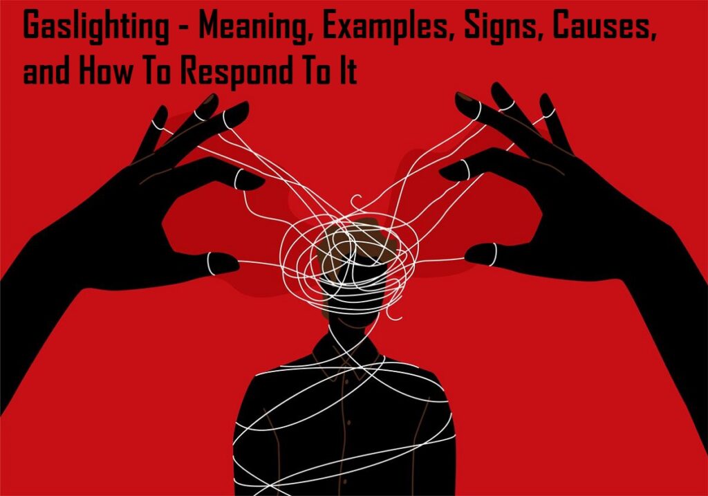 Gaslighting - Meaning, Examples, Signs, Causes, and How To Respond To It