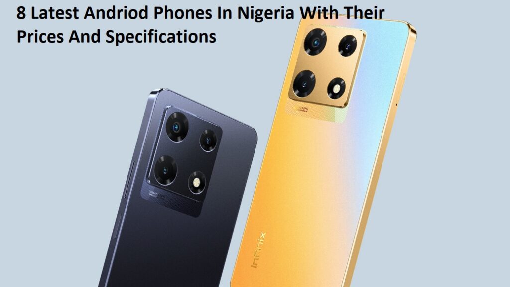 8 Latest Andriod Phones In Nigeria With Their Prices And Specifications - Some Not Yet Launched