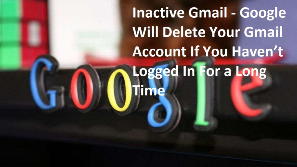 Inactive Gmail - Google Will Delete Your Gmail Account If You Haven’t Logged In For a Long Time