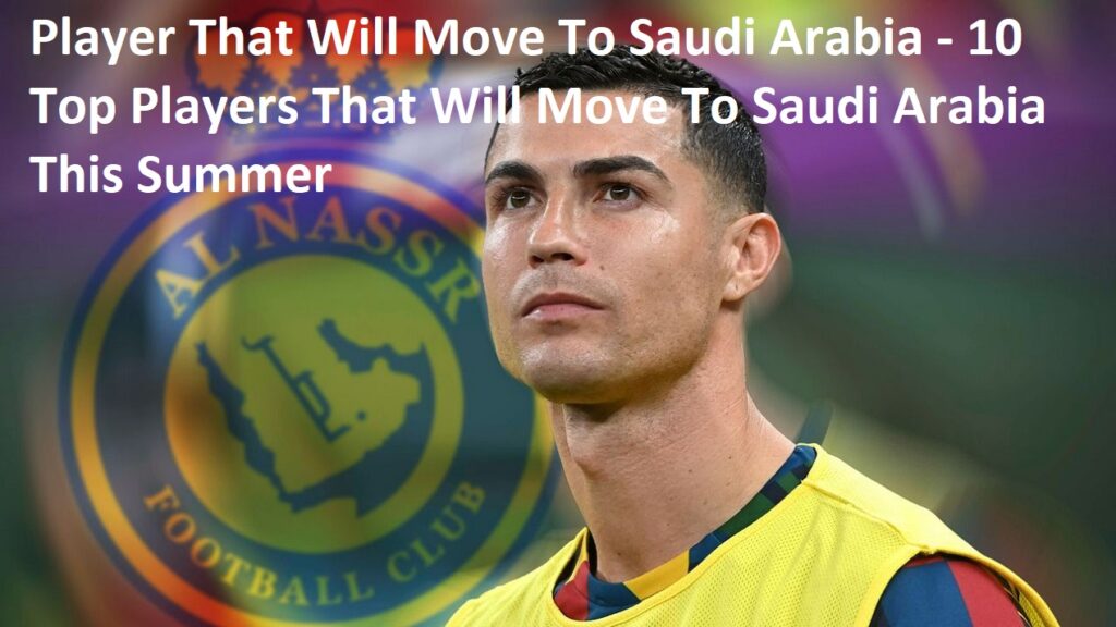 Player That Will Move To Saudi Arabia - 10 Top Players That Will Move To Saudi Arabia This Summer