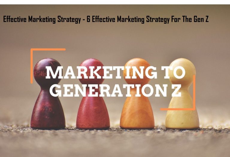 Effective Marketing Strategy – 6 Effective Marketing Strategy For The Gen Z