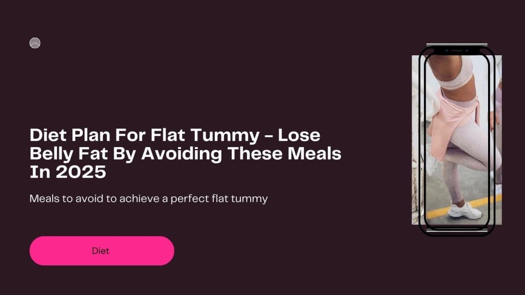 Diet Plan For Flat Tummy - Lose Belly Fat By Avoiding These Meals In 2025