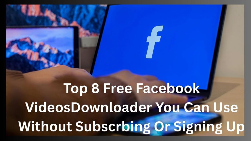 Top 8 Free Facebook Videos  Downloader - You Can Use Without Subscribing Or Signing Up